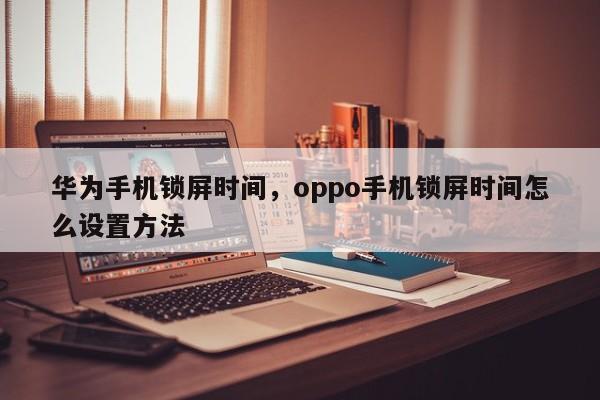 华为手机锁屏时间，oppo手机锁屏时间怎么设置方法