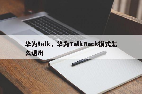 华为talk，华为TalkBack模式怎么退出