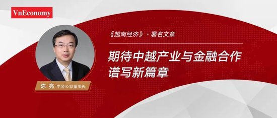中金公司董事长陈亮在《越南经济》发表署名文章：期待中越产业与金融合作谱写新篇章