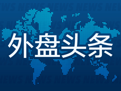 外盘头条：苹果股价再创新高 市值逼近整个法国股市 亚马逊胜诉2.7亿美元税收案 铜价创11个月来最大涨幅