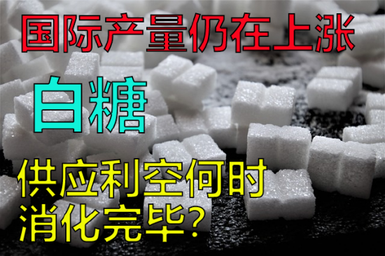 白糖国际产量仍在上涨，供应利空何时消化完毕？