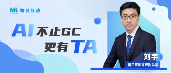 专家访谈 | 每日互动刘宇：AI不止GC，更有TA